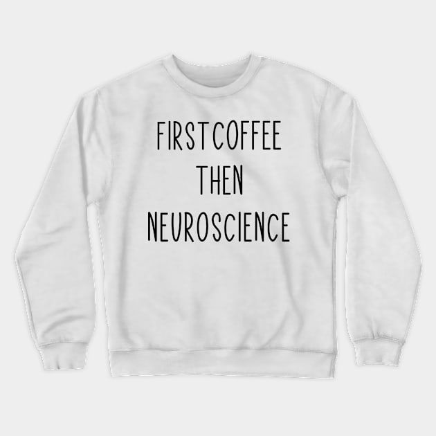 First Coffee, Then Neuroscience - Funny Neuroscience Scientist Joke Crewneck Sweatshirt by ScienceCorner